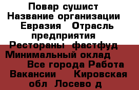 Повар-сушист › Название организации ­ Евразия › Отрасль предприятия ­ Рестораны, фастфуд › Минимальный оклад ­ 35 000 - Все города Работа » Вакансии   . Кировская обл.,Лосево д.